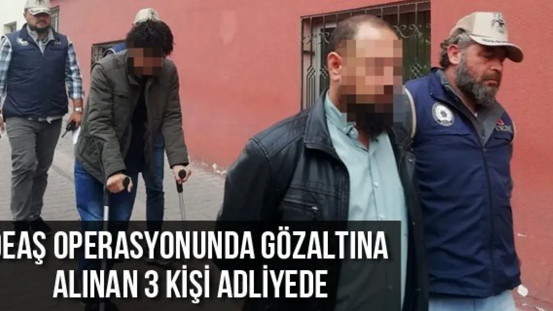 DEAŞ operasyonunda gözaltına alınan 3 kişi adliyede