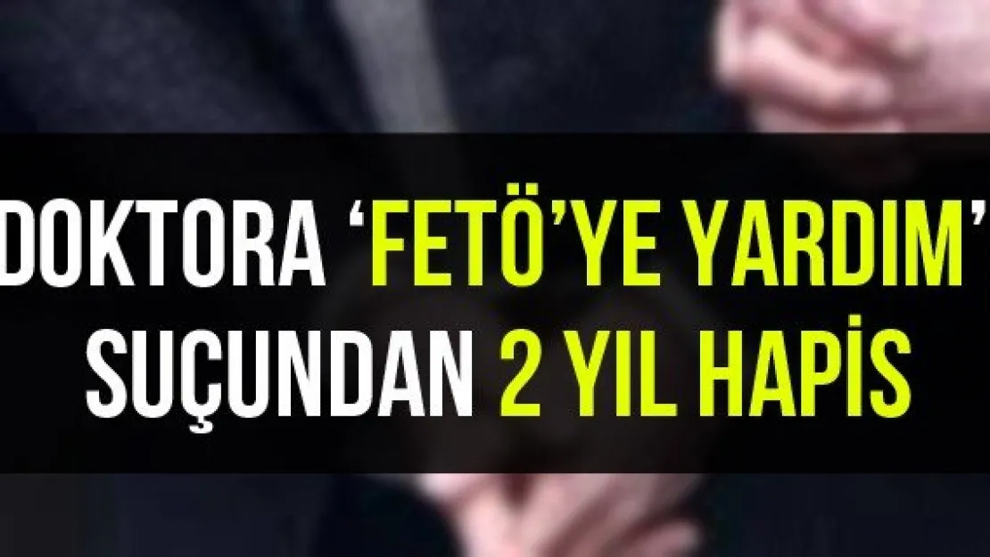 Doktora 'FETÖ'ye yardım' suçundan 2 yıl hapis