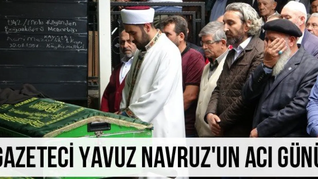 Gazeteci Yavuz Navruz'un acı günü