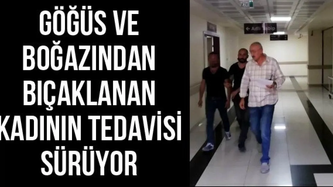 Göğüs ve boğazından bıçaklanan kadının tedavisi sürüyor
