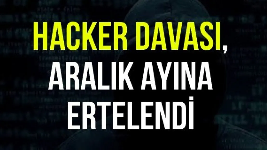 Hacker Davası, Aralık ayına ertelendi