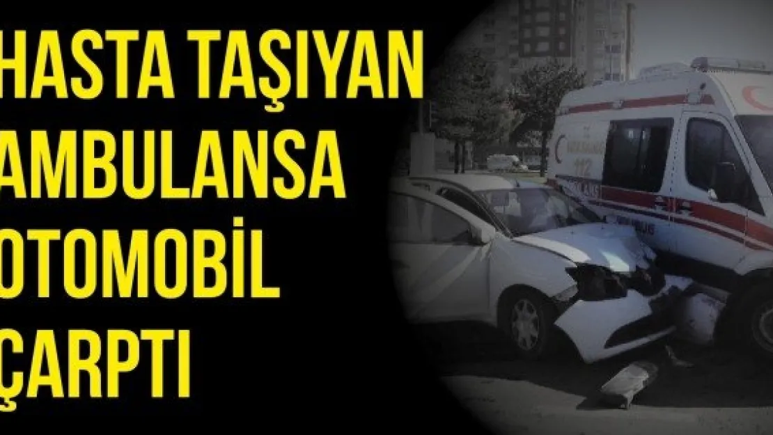 Hasta taşıyan ambulansa otomobil çarptı