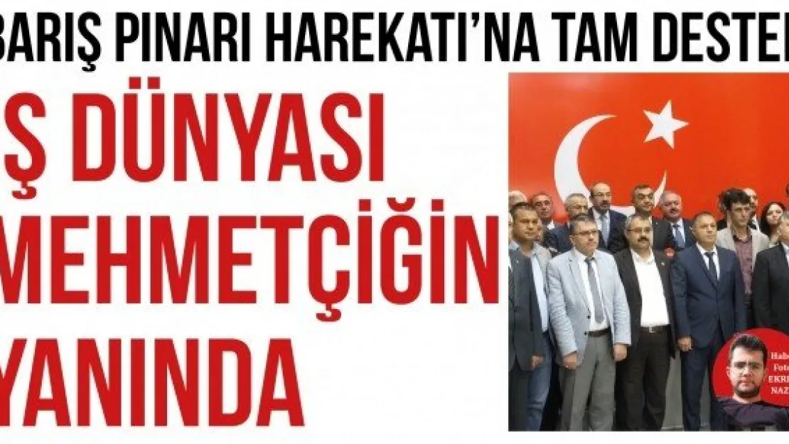 İŞ DÜNYASI MEHMETÇİĞİN YANINDA