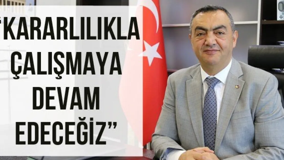 'Kararlılıkla çalışmaya devam edeceğiz'