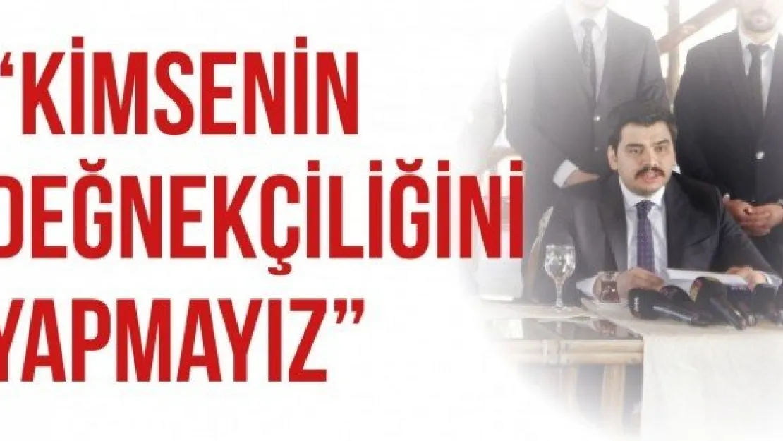 'Kimsenin değnekçiliğini yapmayız'