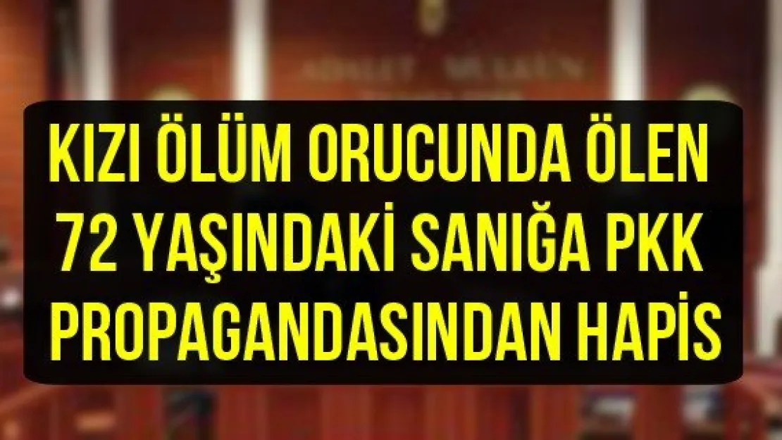 Kızı ölüm orucunda ölen 72 yaşındaki sanığa PKK propagandasından hapis