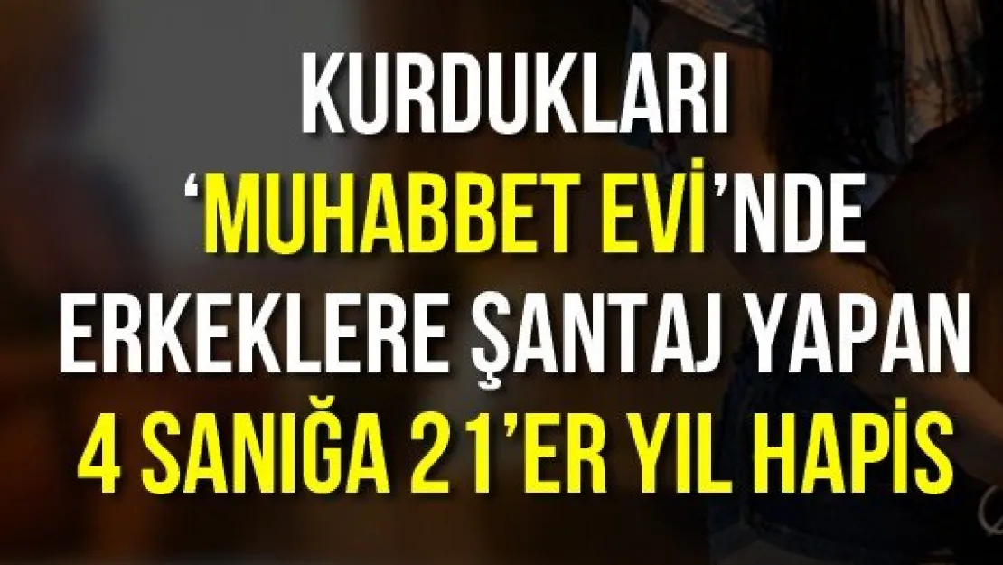 Kurdukları 'muhabbet evi'nde erkeklere şantaj yapan 4 sanığa 21'er yıl hapis