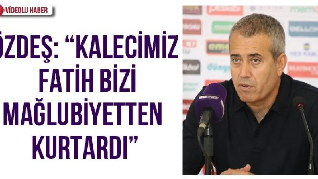 Özdeş: 'Kalecimiz Fatih bizi mağlubiyetten kurtardı'
