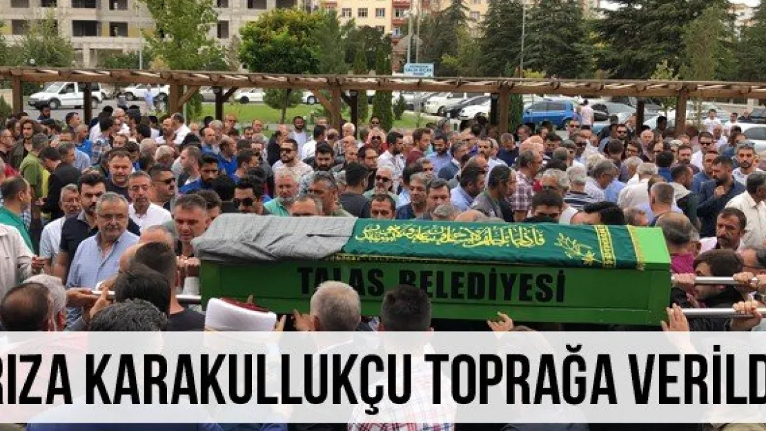 Rıza Karakullukçu toprağa verildi