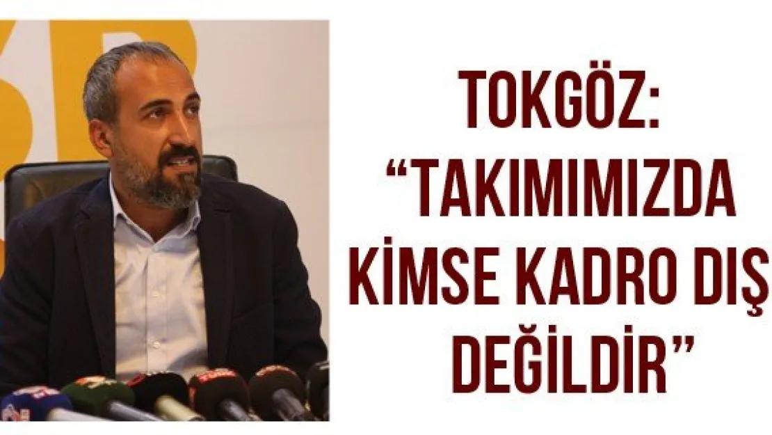 Tokgöz: 'Takımımızda kimse kadro dışı değildir'