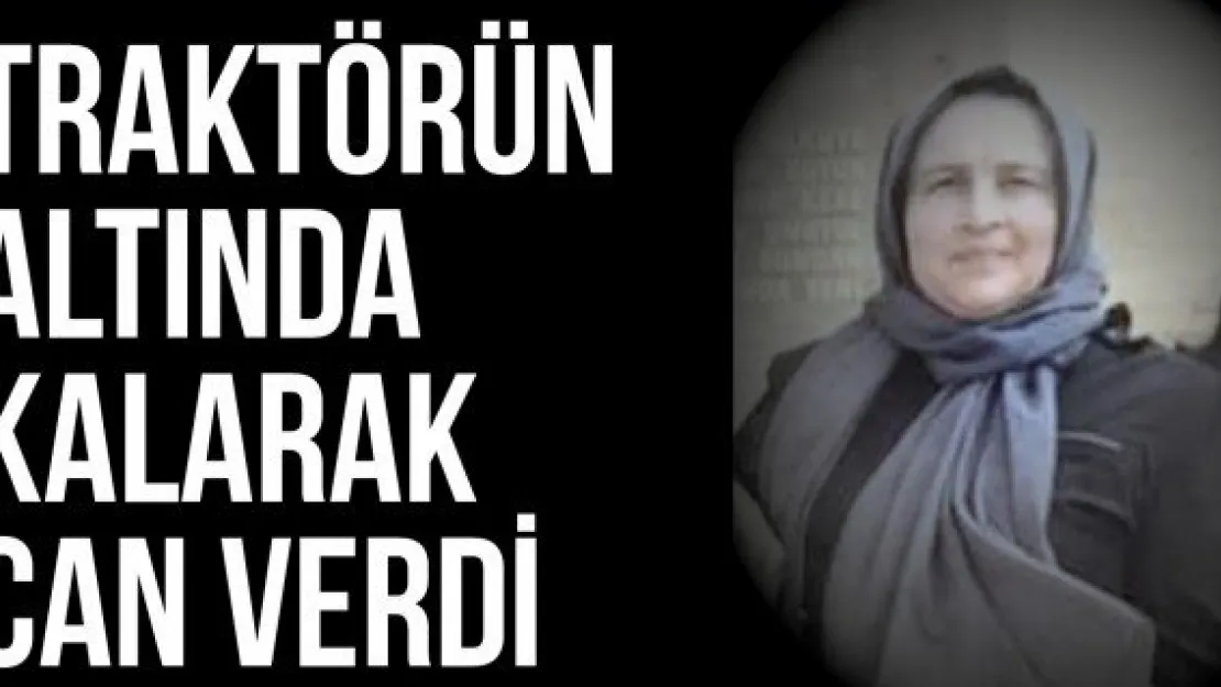 Traktörün altında kalarak can verdi