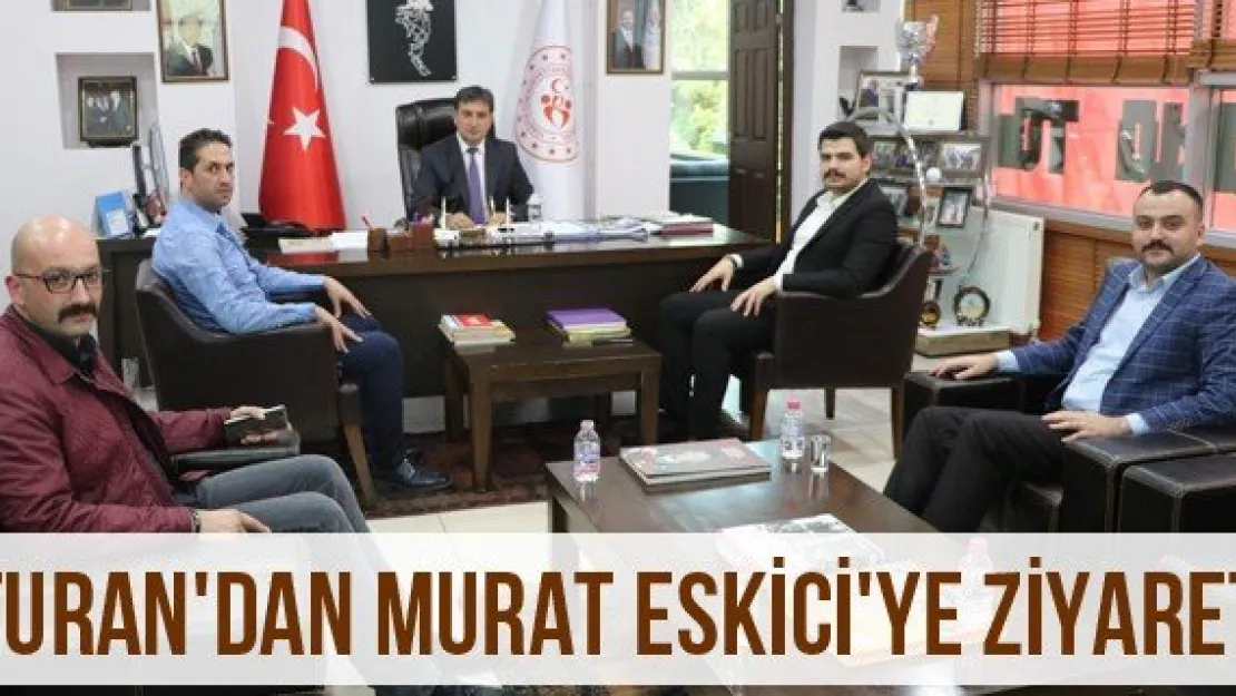 Turan'dan Murat Eskici'ye Ziyaret