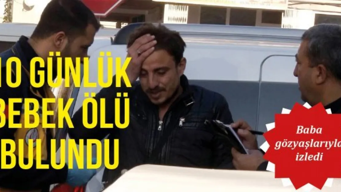 10 günlük bebek ölü bulundu
