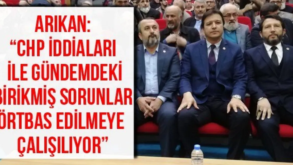 Arıkan: 'CHP iddiaları ile gündemdeki birikmiş sorunlar örtbas edilmeye çalışılıyor'