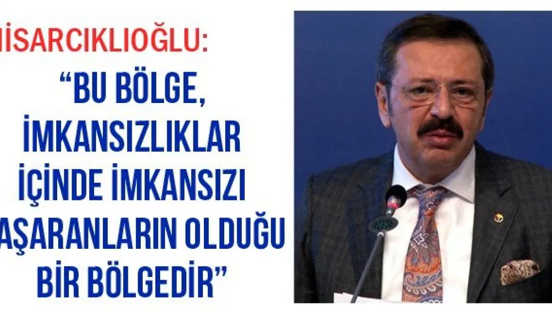 'Bu bölge, imkansızlıklar içinde imkansızı başaranların olduğu bir bölgedir'