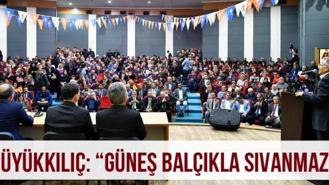 Büyükkılıç: 'Güneş balçıkla sıvanmaz'