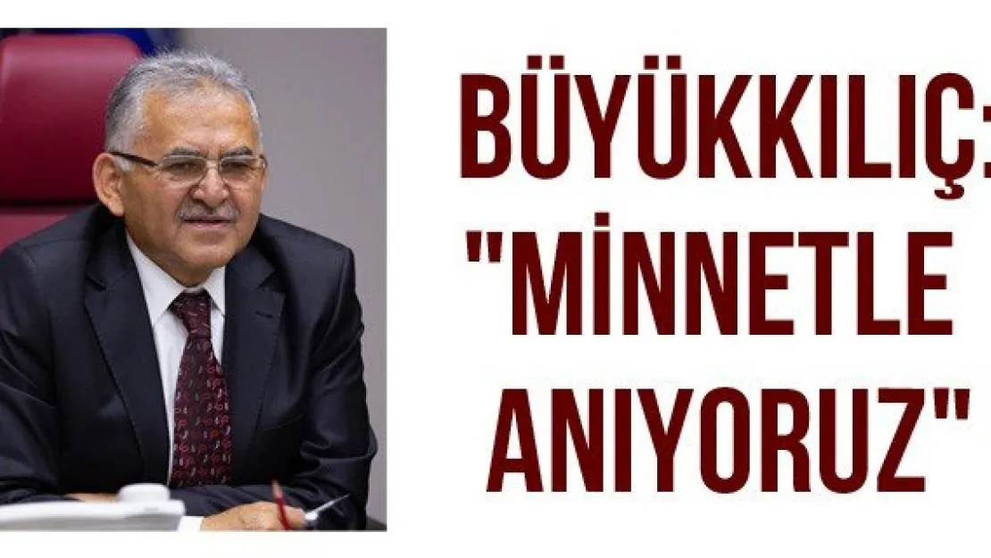 Büyükkılıç: &quotMinnetle anıyoruz"