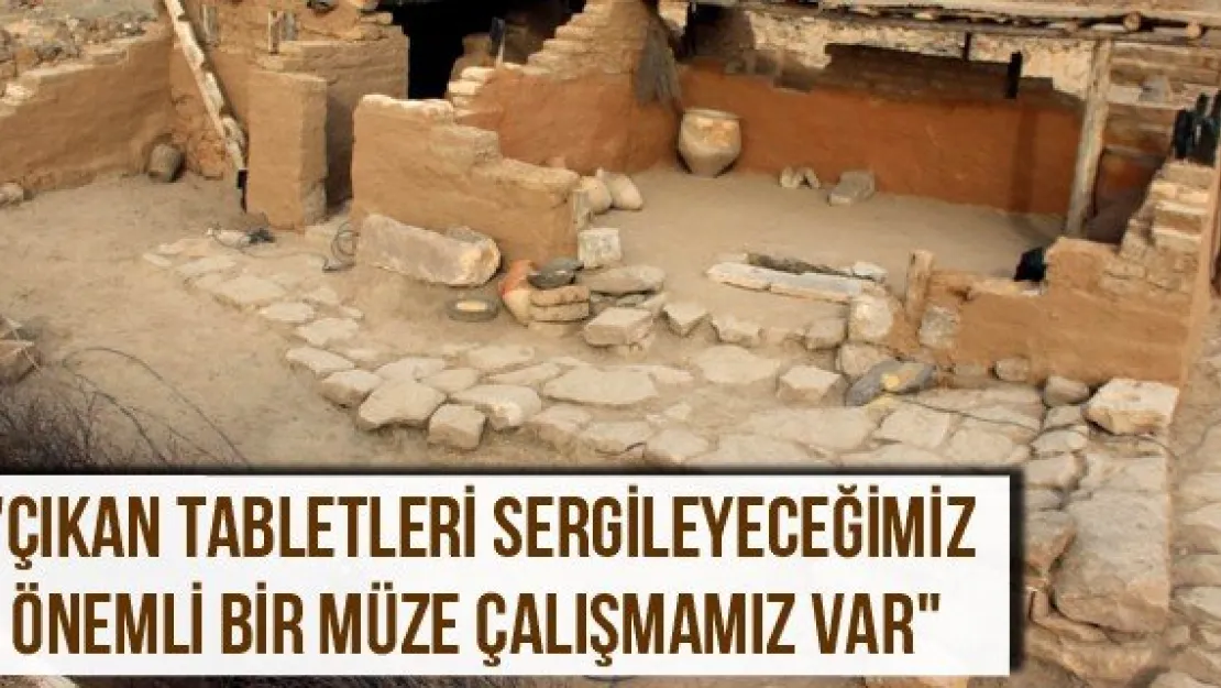 "Çıkan tabletleri sergileyeceğimiz önemli bir müze çalışmamız var"