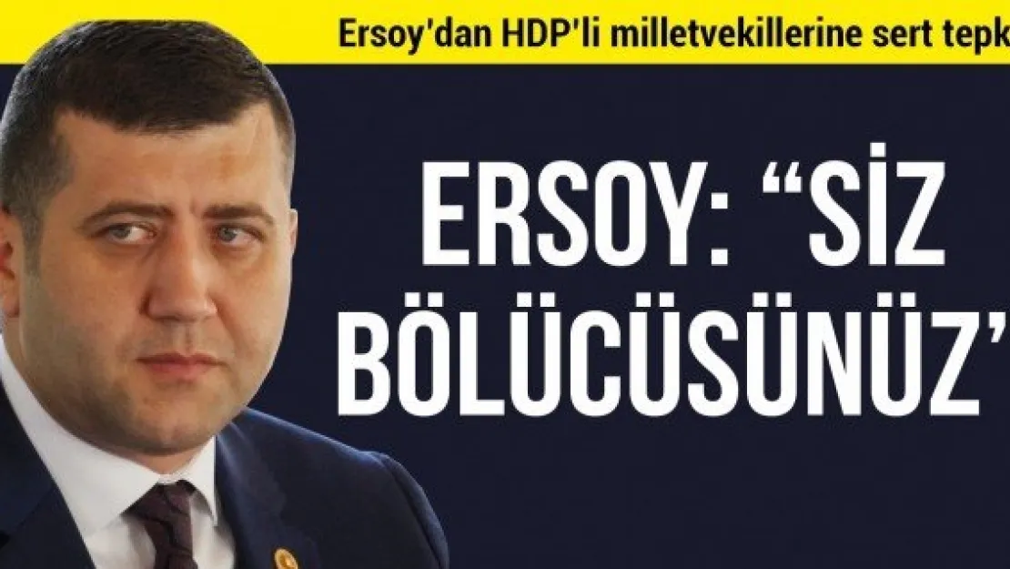 Ersoy: 'Siz bölücüsünüz'