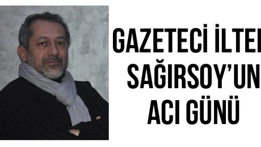 Gazeteci İlter Sağırsoy'un acı günü