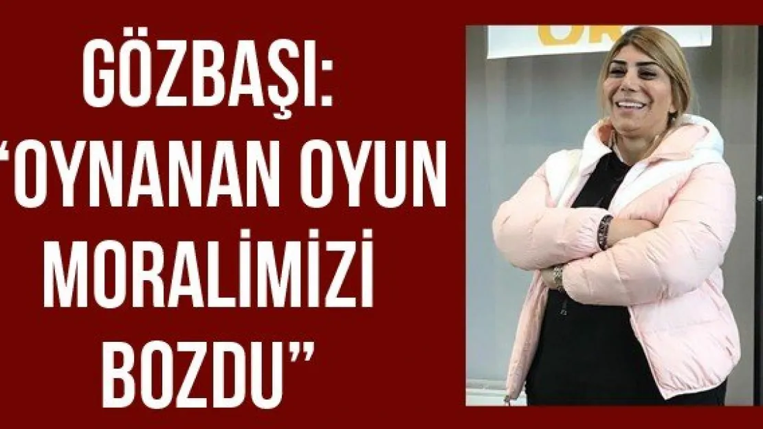 Gözbaşı: 'Oynanan oyun moralimizi bozdu'