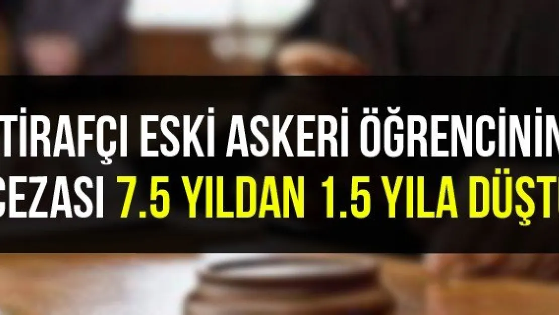 İtirafçı eski askeri öğrencinin cezası 7.5 yıldan 1.5 yıla düştü
