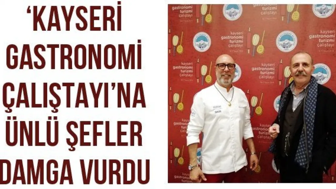 'Kayseri Gastronomi Çalıştayı'na ünlü şefler damga vurdu