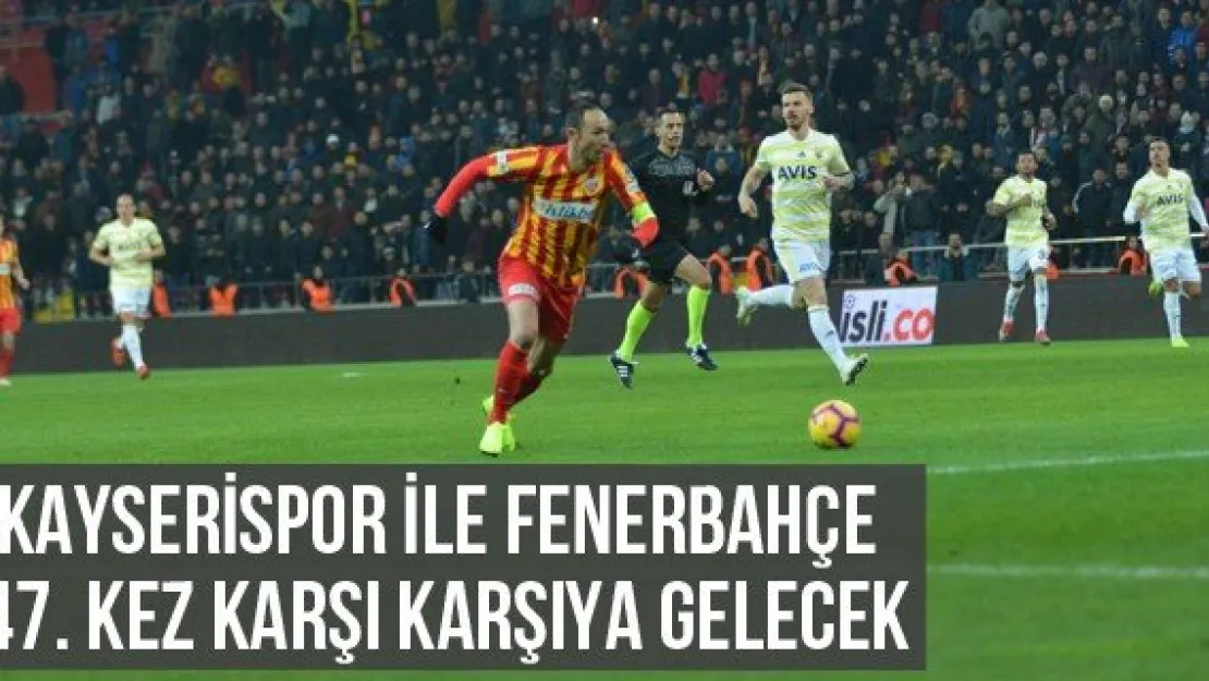 Kayserispor ile Fenerbahçe 47. kez karşı karşıya gelecek