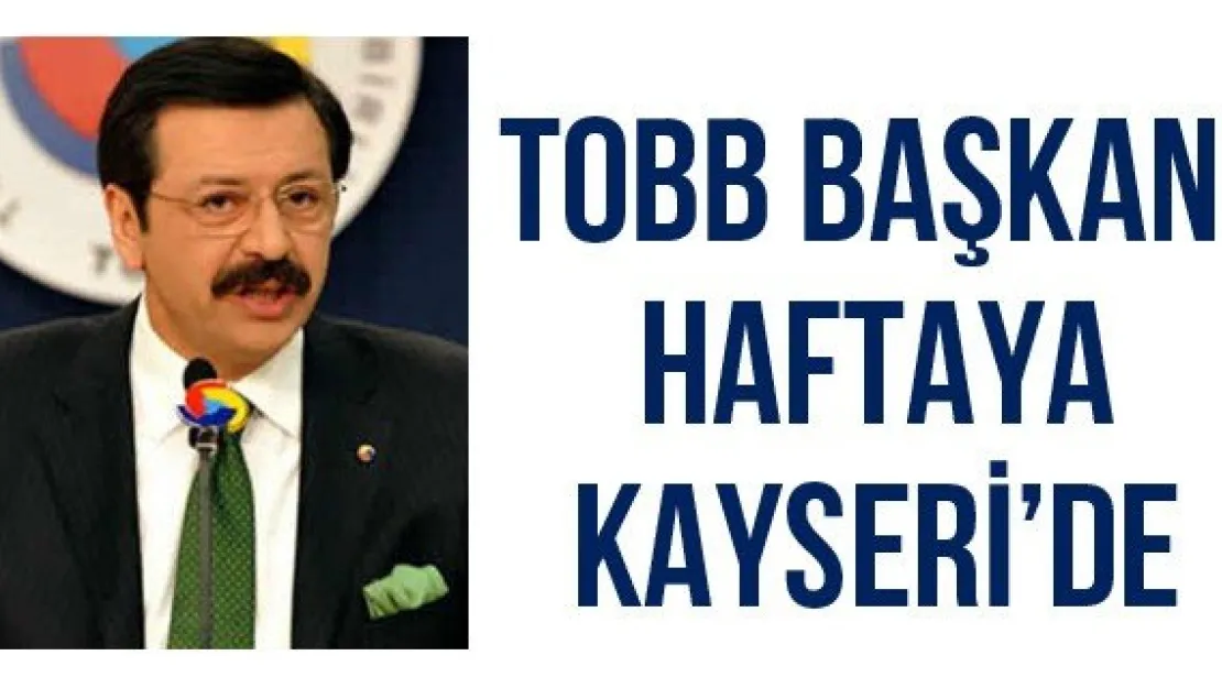 TOBB BAŞKANI HAFTAYA KAYSERİ'DE