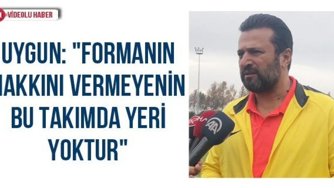 Uygun: &quotFormanın hakkını vermeyenin bu takımda yeri yoktur"