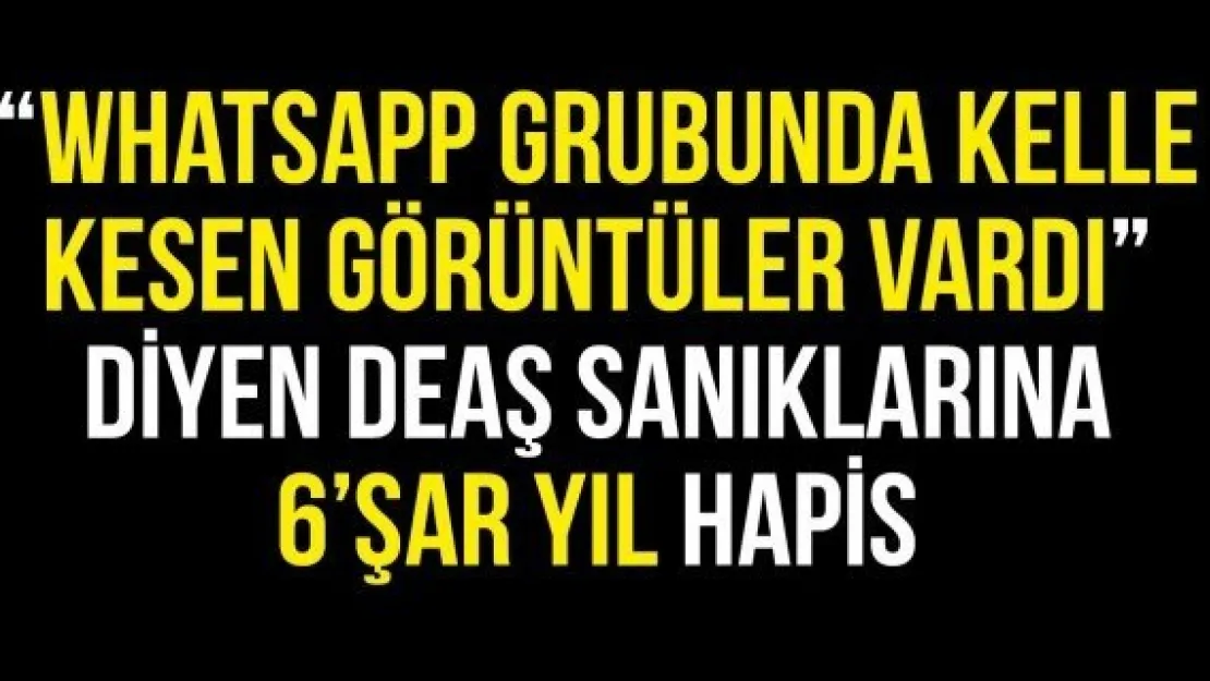 'WhatsApp grubunda kelle kesen görüntüler vardı' diyen DEAŞ sanıklarına 6'şar yıl hapis