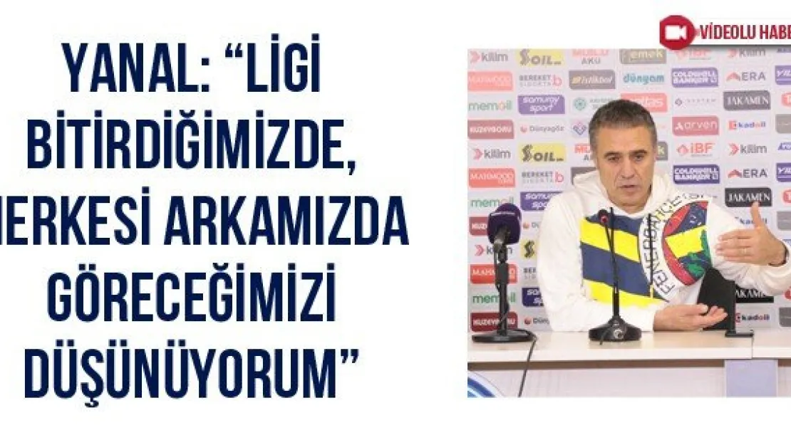 Yanal: 'Ligi bitirdiğimizde, herkesi arkamızda göreceğimizi düşünüyorum'
