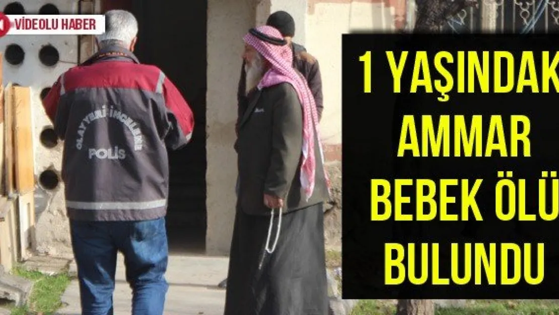 1 yaşındaki Ammar bebek ölü bulundu