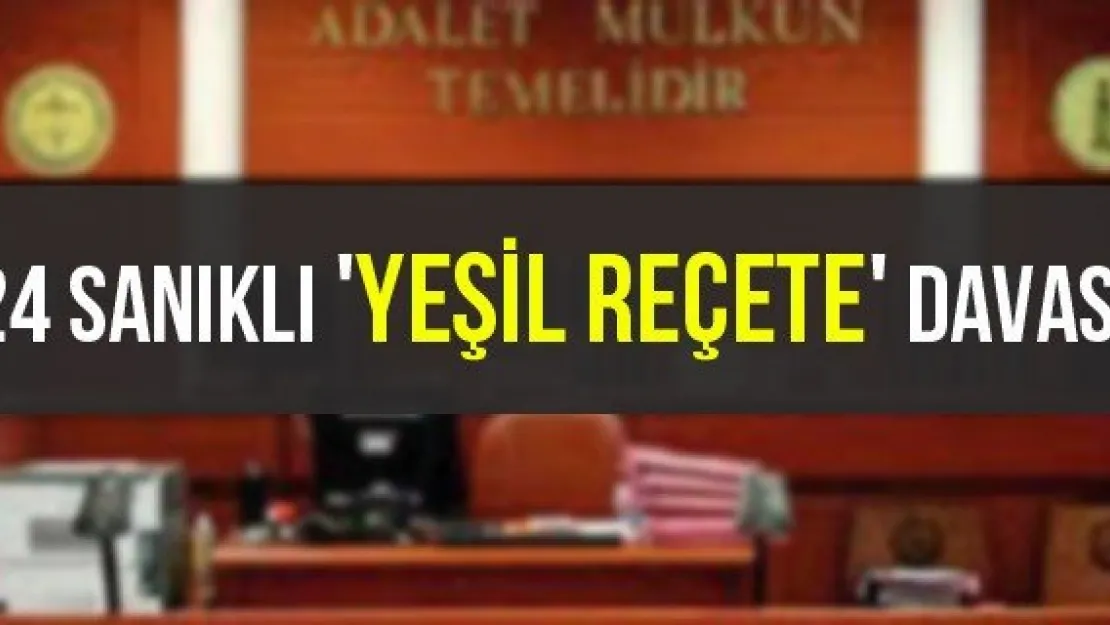 24 sanıklı 'Yeşil Reçete' davası