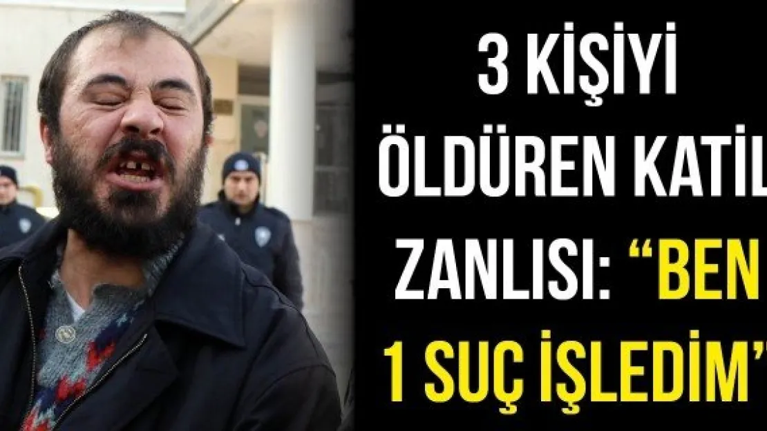 3 kişiyi öldüren katil zanlısı: &quotBen 1 suç işledim"