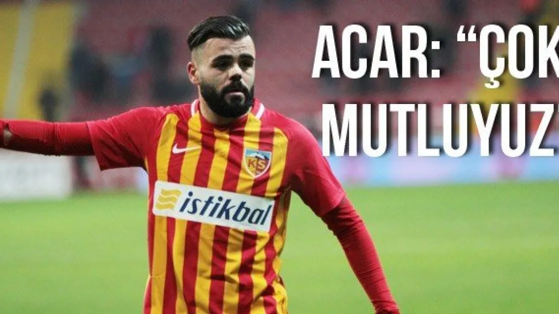 Acar: 'Çok mutluyuz'