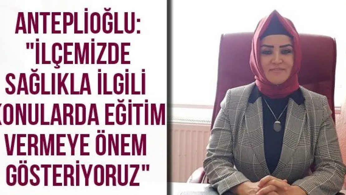 Anteplioğlu: "İlçemizde sağlıkla ilgili konularda eğitim vermeye önem gösteriyoruz"