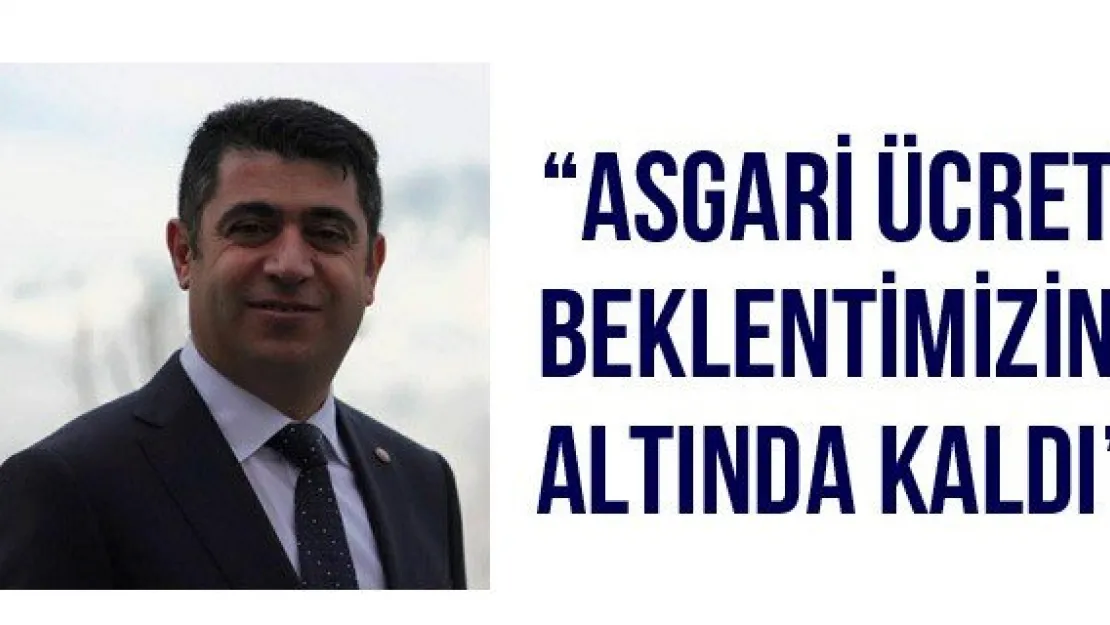 'Asgari Ücret beklentimizin altında kaldı'