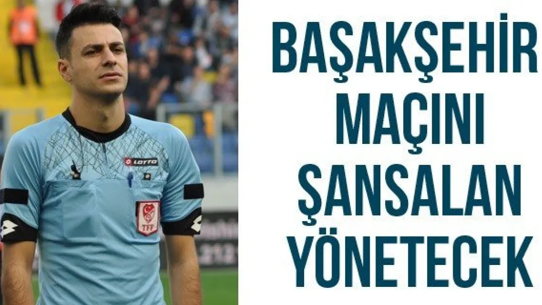 Başakşehir maçını Şansalan yönetecek