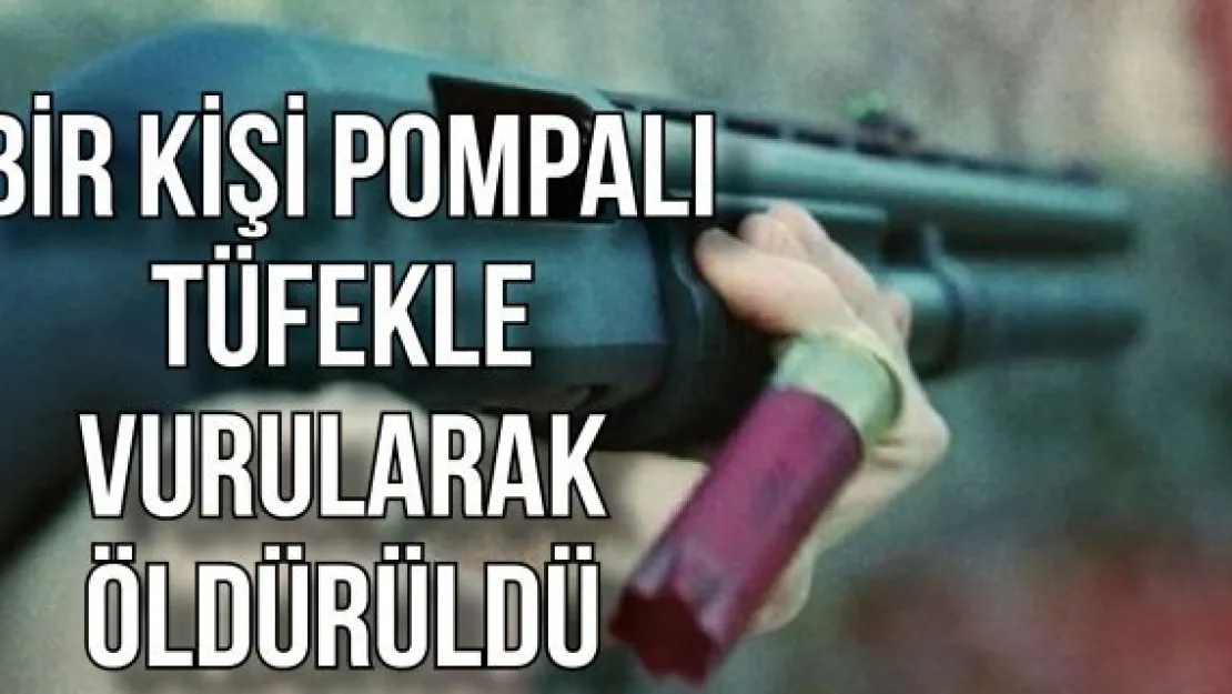 Bir kişi pompalı tüfekle vurularak öldürüldü