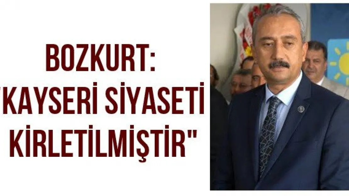 Bozkurt: &quotKayseri siyaseti kirletilmiştir"