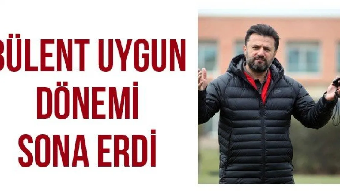 Bülent Uygun dönemi sona erdi
