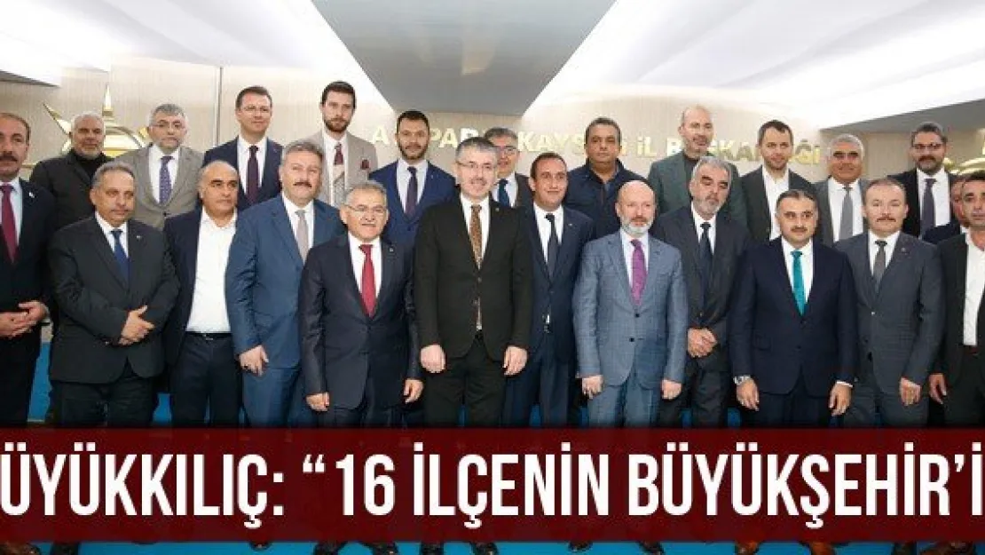 Büyükkılıç: '16 ilçenin Büyükşehir'i'