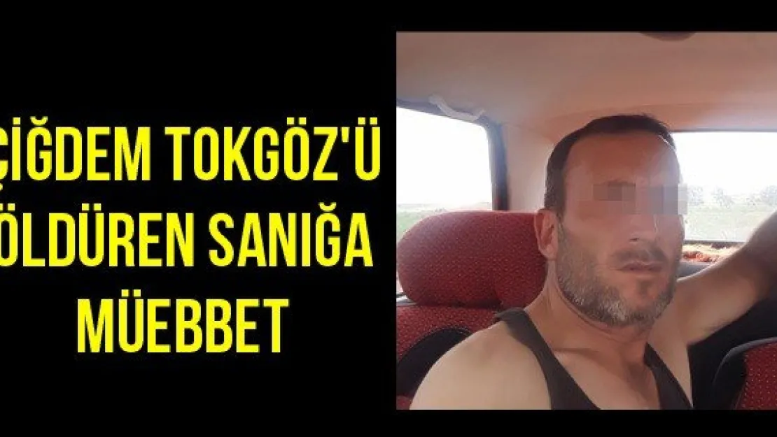 Çiğdem Tokgöz'ü öldüren sanığa müebbet
