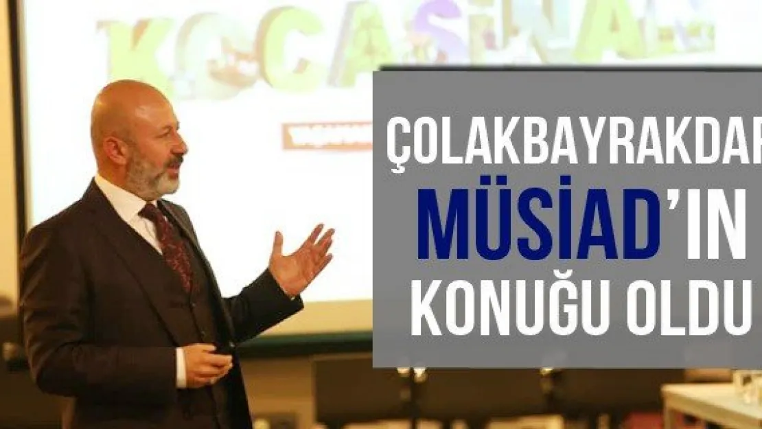 Çolakbayrakdar MÜSİAD'ın Konuğu Oldu