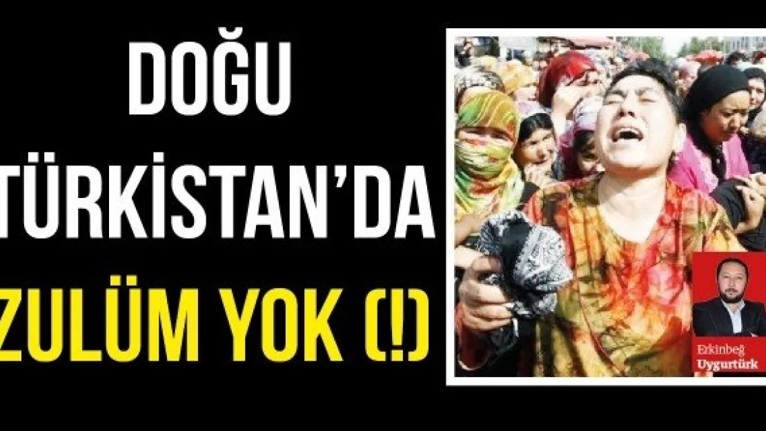 DOĞU TÜRKİSTAN'DA ZULÜM YOK (!)