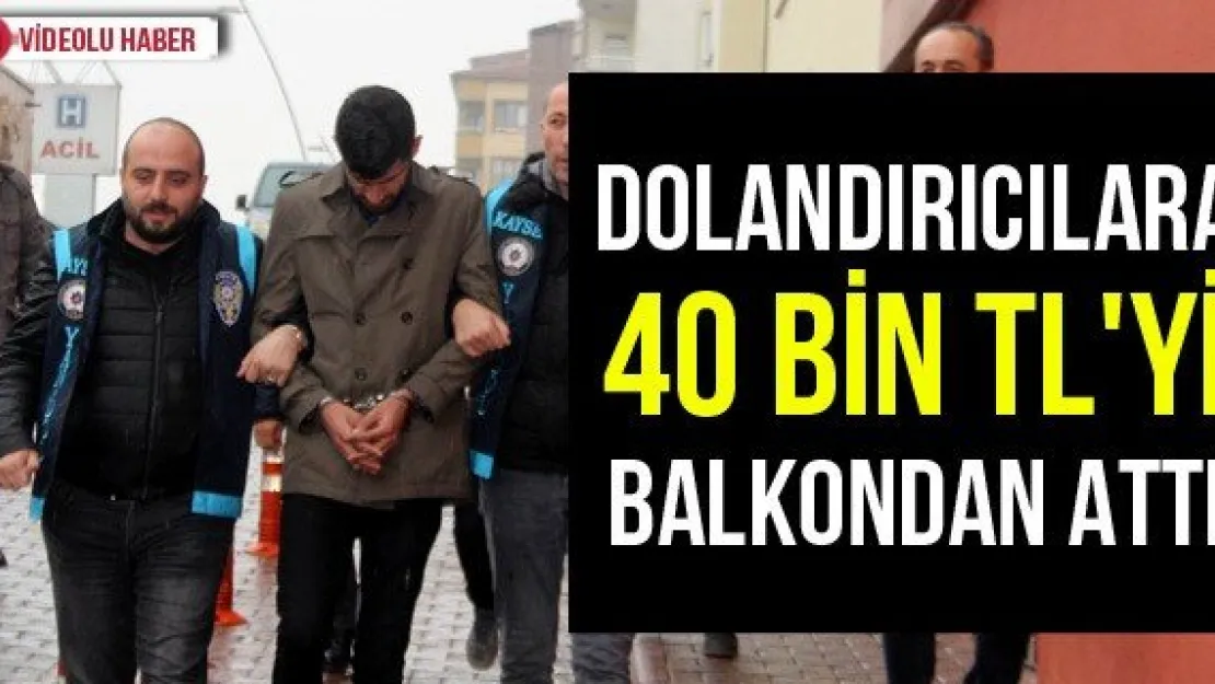 Dolandırıcılara 40 bin TL'yi balkondan attı