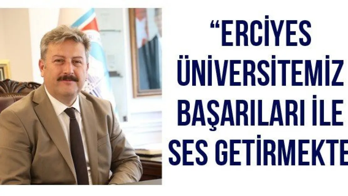 'Erciyes Üniversitemiz başarıları ile ses getirmekte'