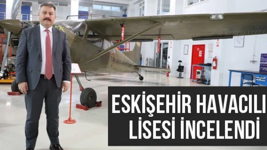 Eskişehir Havacılık Lisesi İncelendi