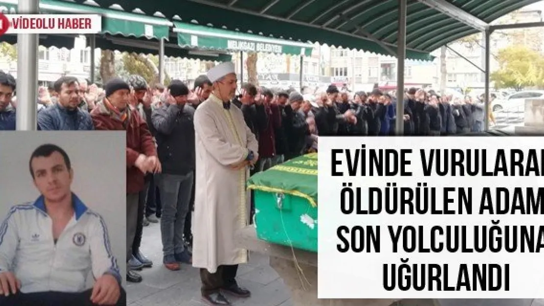 Evinde vurularak öldürülen adam son yolculuğuna uğurlandı